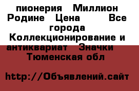 1.1) пионерия : Миллион Родине › Цена ­ 90 - Все города Коллекционирование и антиквариат » Значки   . Тюменская обл.